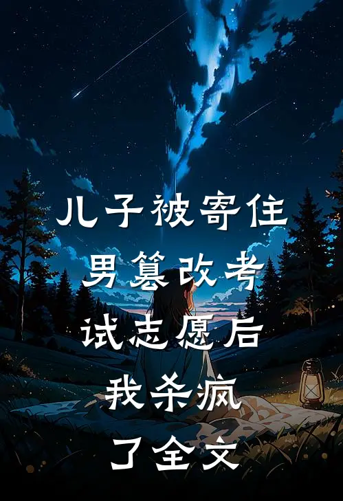 儿子被寄住男篡改考试志愿后，我杀疯了全文