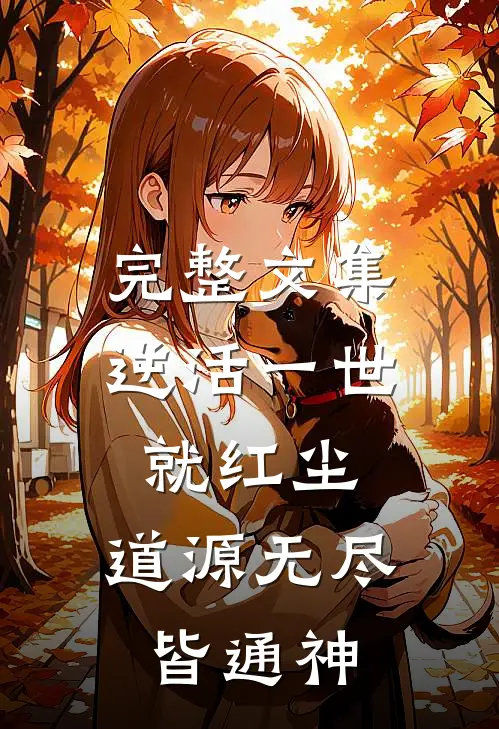 完整文集逆活一世就红尘，道源无尽皆通神