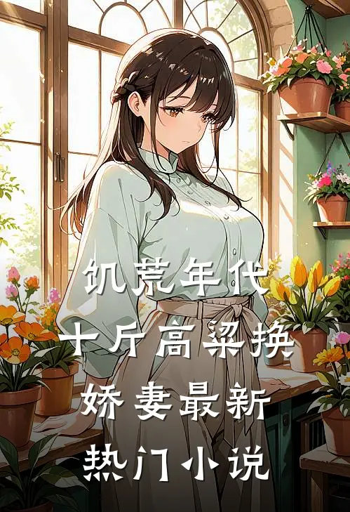 饥荒年代，十斤高粱换娇妻最新热门小说