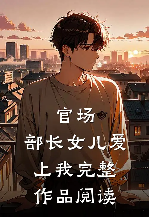 官场：部长女儿爱上我完整作品阅读