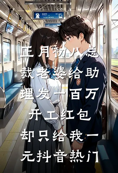 正月初八总裁老婆给助理发一百万开工红包，却只给我一元抖音热门