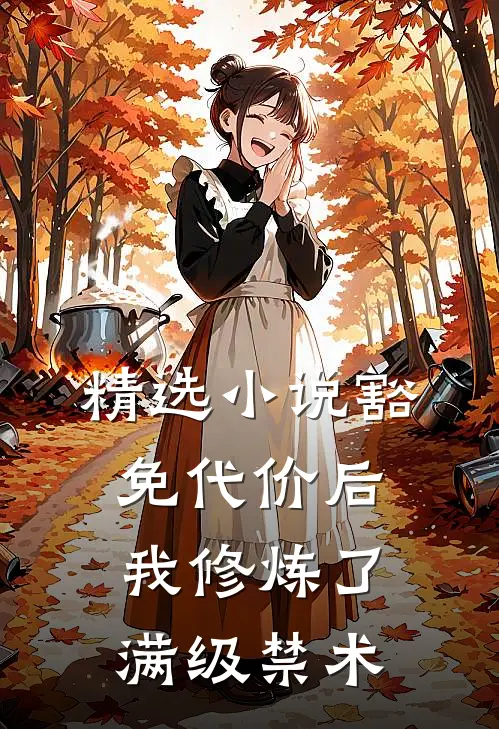 精选小说豁免代价后，我修炼了满级禁术