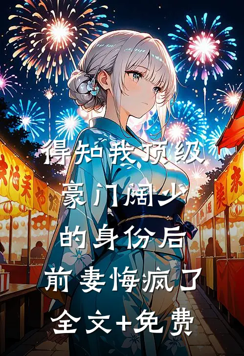 得知我顶级豪门阔少的身份后，前妻悔疯了全文+免费
