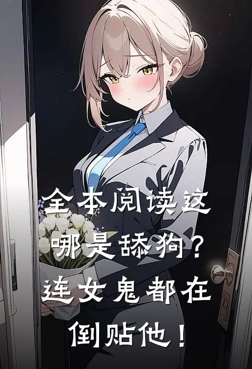 全本阅读这哪是舔狗？连女鬼都在倒贴他！