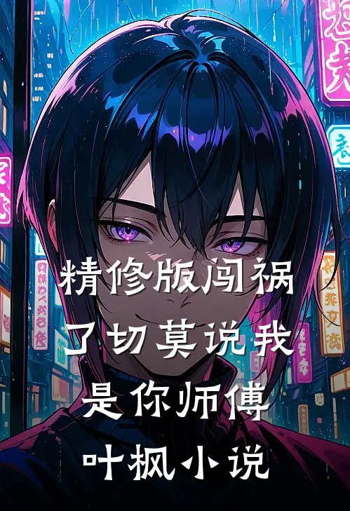 精修版闯祸了切莫说我是你师傅叶枫小说