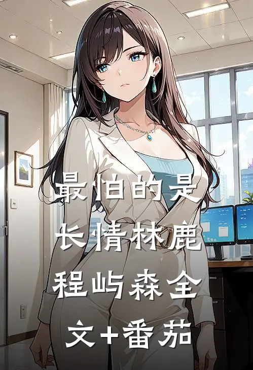 最怕的是长情林鹿程屿森全文+番茄