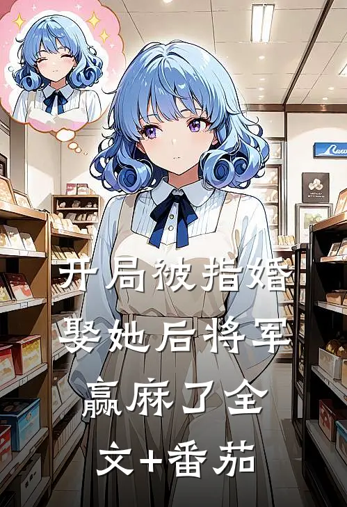 开局被指婚，娶她后将军赢麻了全文+番茄