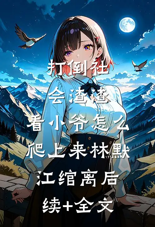 打倒社会渣渣，看小爷怎么爬上来林默江绾离后续+全文