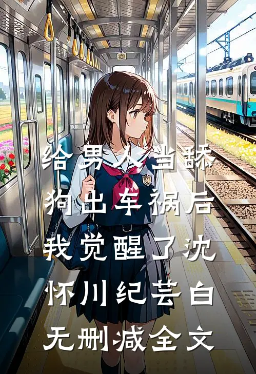 给男人当舔狗出车祸后，我觉醒了沈怀川纪芸白无删减全文