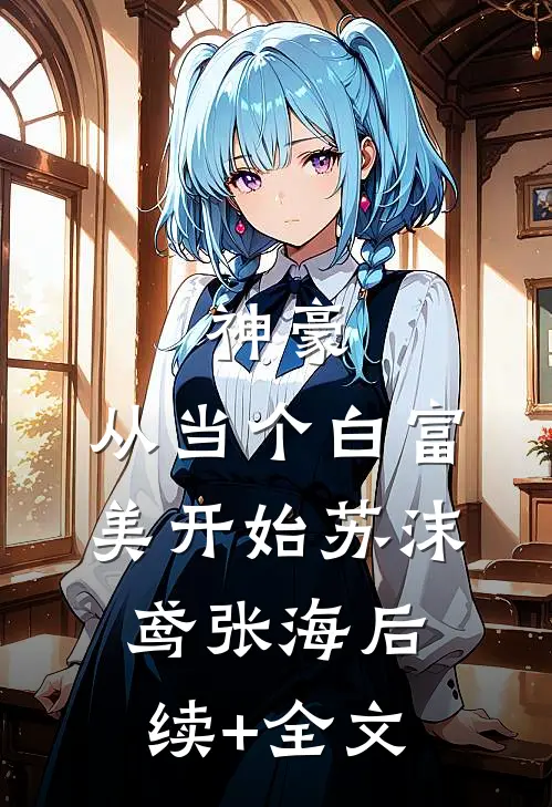 神豪：从当个白富美开始苏沫鸢张海后续+全文