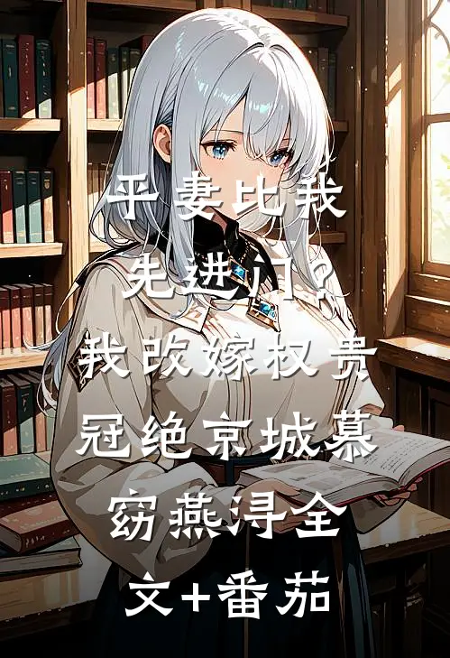 平妻比我先进门？我改嫁权贵冠绝京城慕窈燕浔全文+番茄