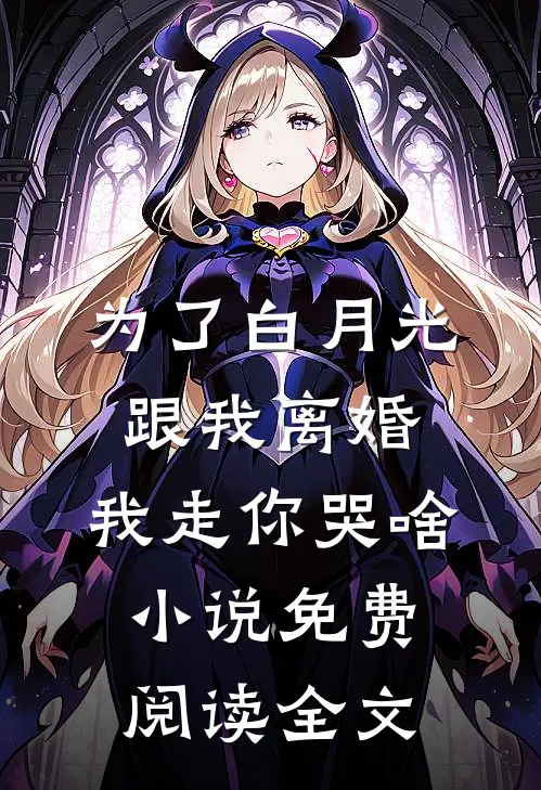 为了白月光跟我离婚，我走你哭啥小说免费阅读全文