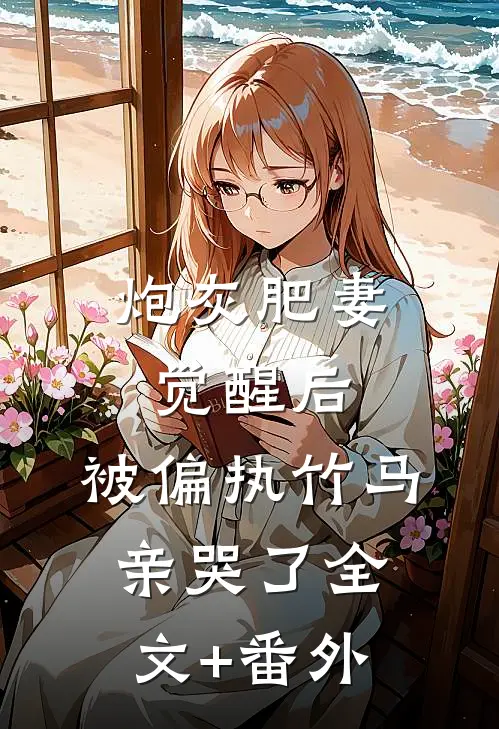 炮灰肥妻觉醒后，被偏执竹马亲哭了全文+番外