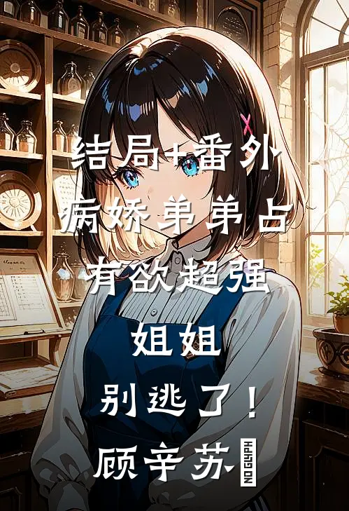 结局+番外病娇弟弟占有欲超强：姐姐，别逃了！顾辛苏婳