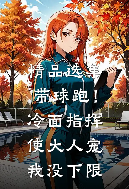 精品选集带球跑！冷面指挥使大人宠我没下限