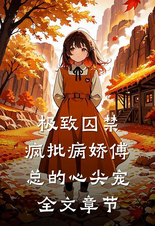 极致囚禁：疯批病娇傅总的心尖宠全文章节