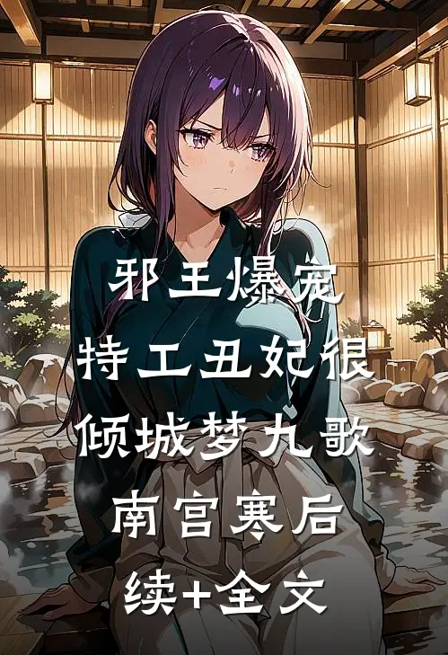 邪王爆宠：特工丑妃很倾城梦九歌南宫寒后续+全文