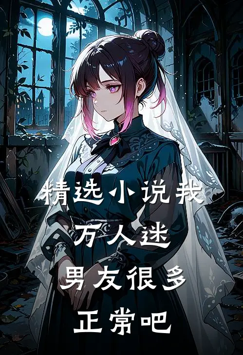 精选小说我，万人迷，男友很多正常吧