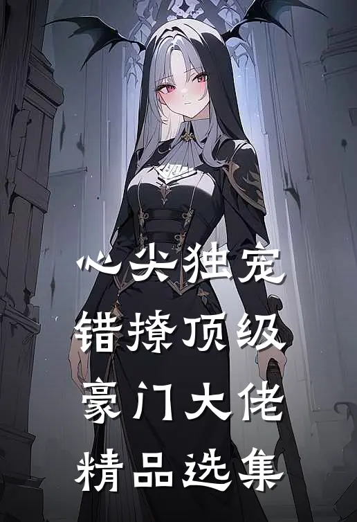 心尖独宠：错撩顶级豪门大佬精品选集