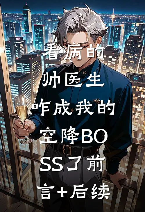 看病的帅医生，咋成我的空降BOSS了前言+后续