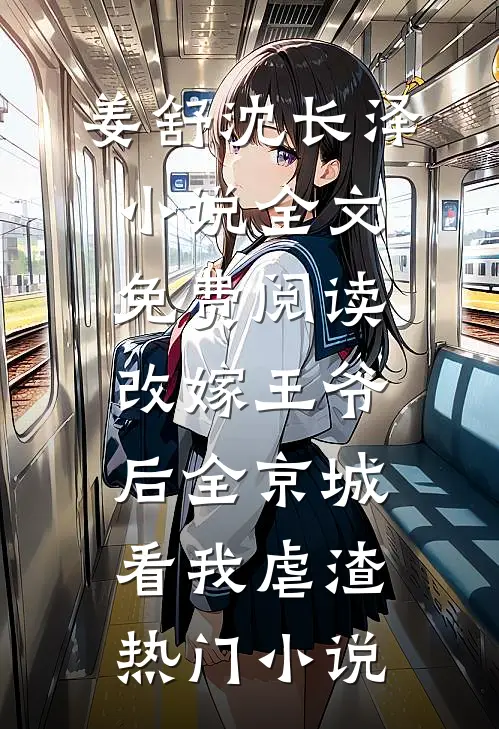 姜舒沈长泽小说全文免费阅读改嫁王爷后全京城看我虐渣热门小说