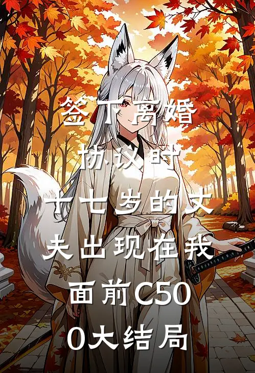 签下离婚协议时，十七岁的丈夫出现在我面前C500大结局