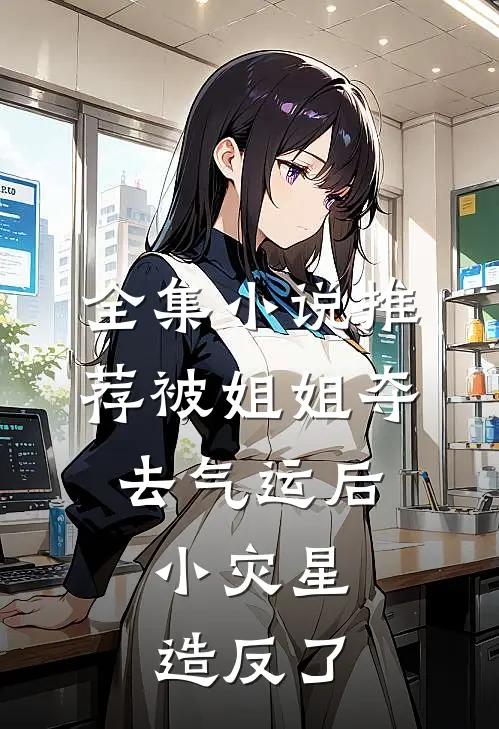 全集小说推荐被姐姐夺去气运后,小灾星造反了