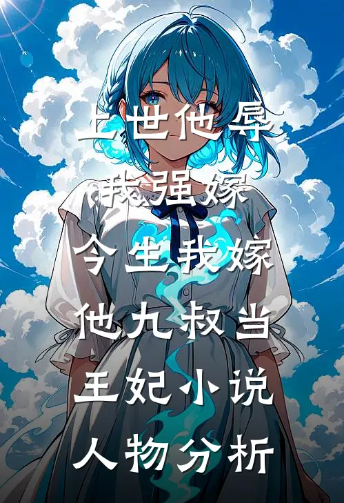 上世他辱我强嫁，今生我嫁他九叔当王妃小说人物分析