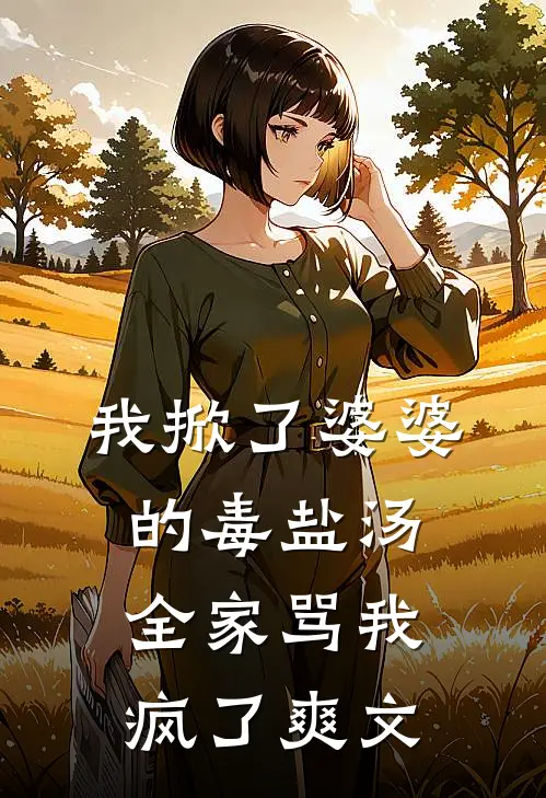我掀了婆婆的毒盐汤，全家骂我疯了爽文