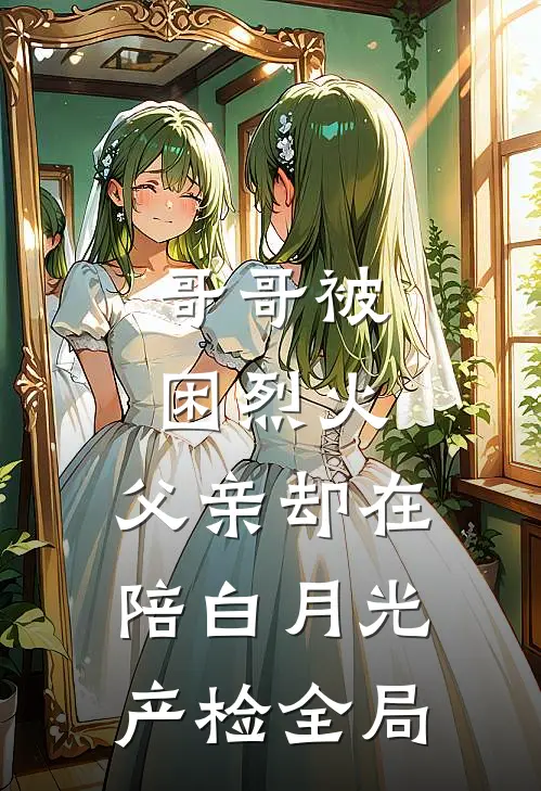哥哥被困烈火，父亲却在陪白月光产检全局