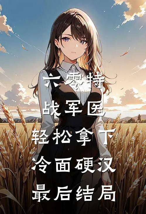 六零特战军医，轻松拿下冷面硬汉最后结局