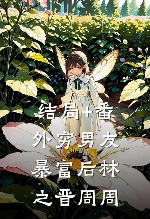 结局+番外穷男友暴富后林之晋周周