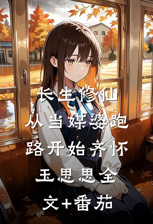 长生修仙：从当媒婆跑路开始齐怀玉思思全文+番茄