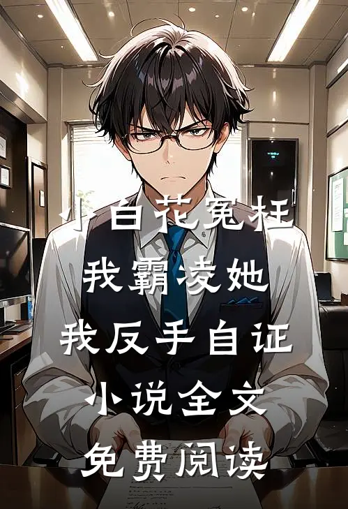 小白花冤枉我霸凌她，我反手自证小说全文免费阅读