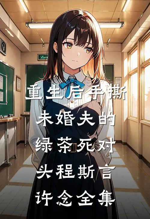 重生后手撕未婚夫的绿茶死对头程斯言许念全集