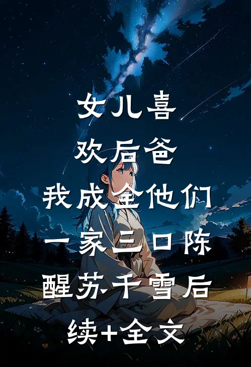 女儿喜欢后爸，我成全他们一家三口陈醒苏千雪后续+全文