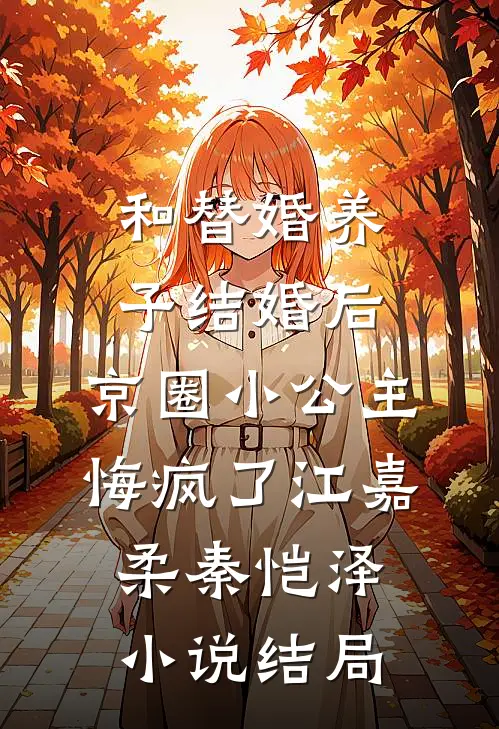 和替婚养子结婚后，京圈小公主悔疯了江嘉柔秦恺泽小说结局