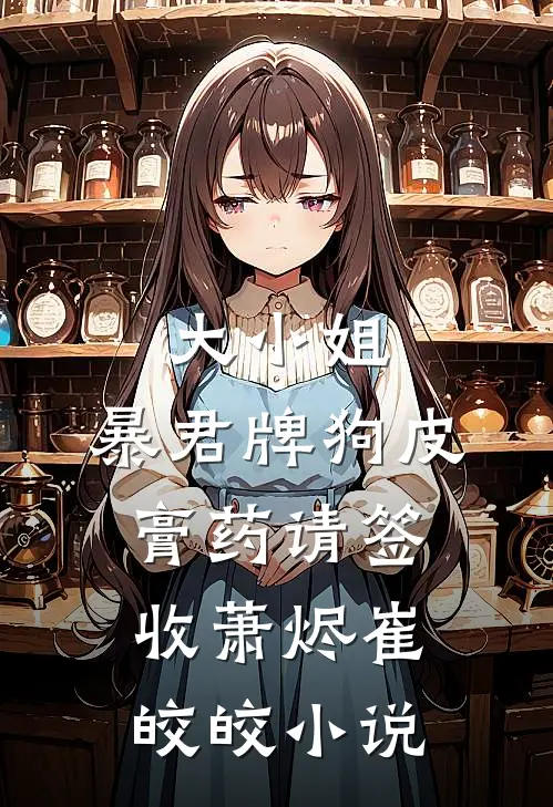 大小姐，暴君牌狗皮膏药请签收萧烬崔皎皎小说