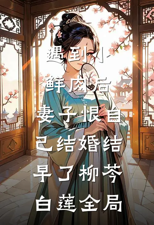 遇到小鲜肉后，妻子恨自己结婚结早了柳芩白莲全局