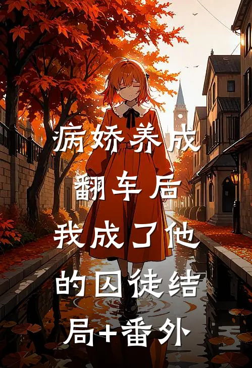病娇养成翻车后，我成了他的囚徒结局+番外