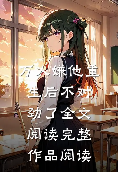 万人嫌他重生后不对劲了全文阅读完整作品阅读