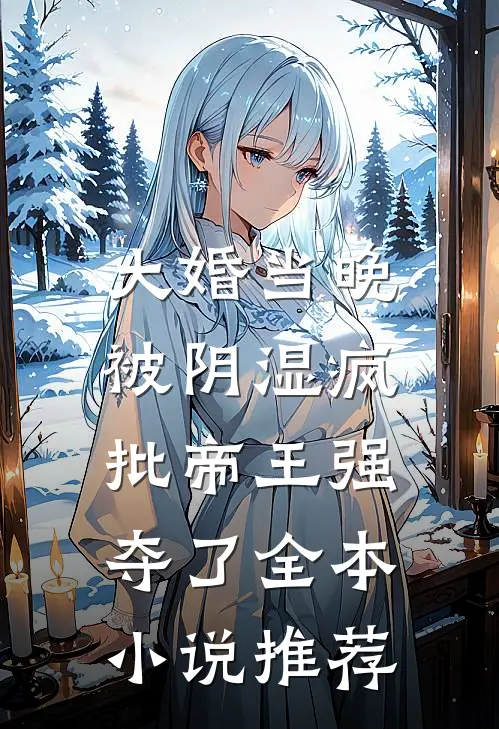 大婚当晚，被阴湿疯批帝王强夺了全本小说推荐