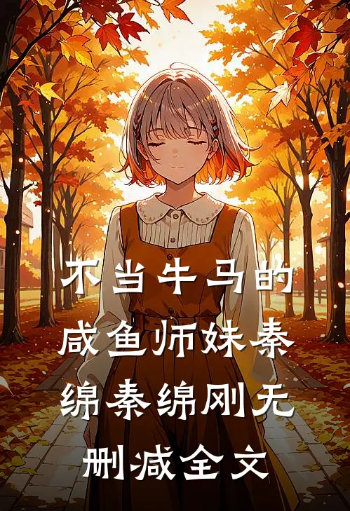 不当牛马的咸鱼师妹秦绵秦绵刚无删减全文