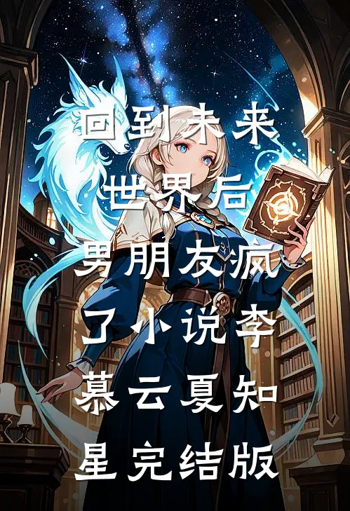 回到未来世界后，男朋友疯了小说李慕云夏知星完结版