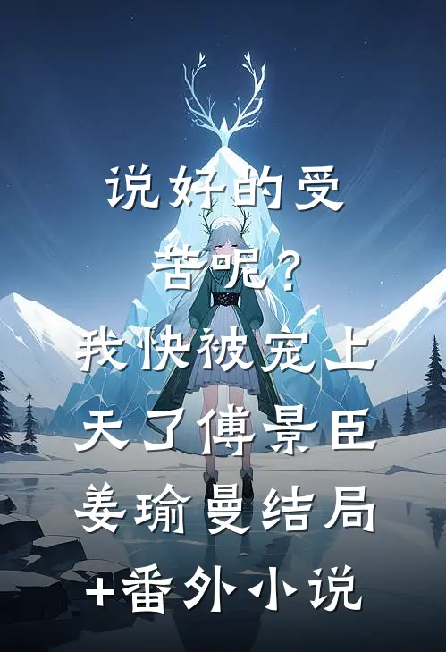 说好的受苦呢？我快被宠上天了傅景臣姜瑜曼结局+番外小说