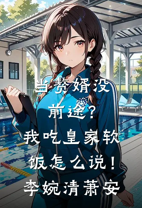 当赘婿没前途？我吃皇家软饭怎么说！李婉清萧安