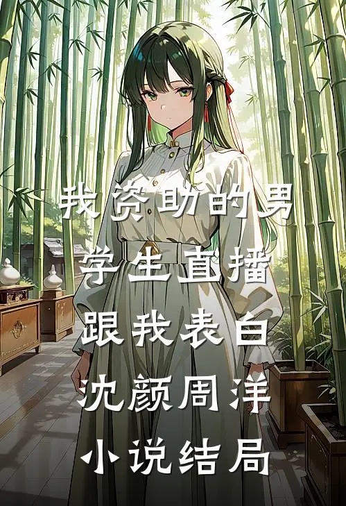 我资助的男学生直播跟我表白沈颜周洋小说结局