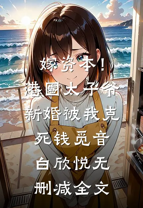 嫁资本！港圈太子爷新婚被我克死钱觅音白欣悦无删减全文