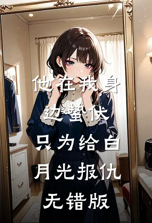 他在我身边蛰伏，只为给白月光报仇无错版