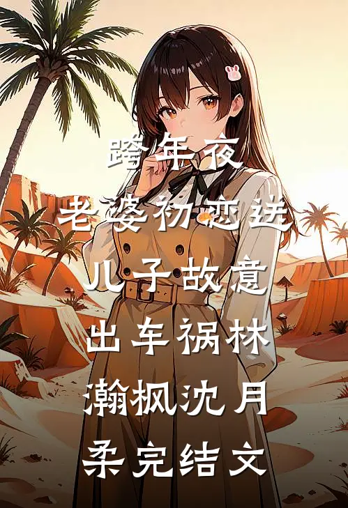 跨年夜，老婆初恋送儿子故意出车祸林瀚枫沈月柔完结文